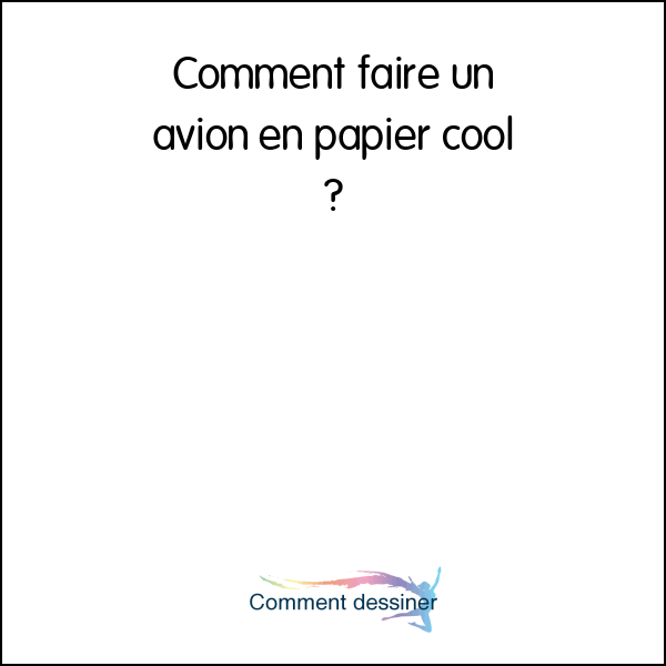 Comment faire un avion en papier cool